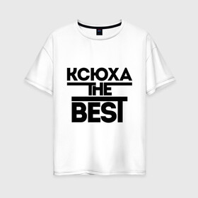 Женская футболка хлопок Oversize с принтом Ксюха the best в Кировске, 100% хлопок | свободный крой, круглый ворот, спущенный рукав, длина до линии бедер
 | ksusha | женское имя | имена | ксения | ксюша | лучшая