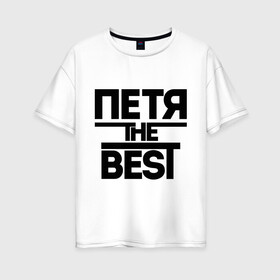 Женская футболка хлопок Oversize с принтом Петя the best в Кировске, 100% хлопок | свободный крой, круглый ворот, спущенный рукав, длина до линии бедер
 | имена | лучший | мужское имя | петр