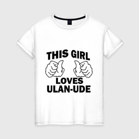 Женская футболка хлопок с принтом Эта девушка любит Улан-Удэ в Кировске, 100% хлопок | прямой крой, круглый вырез горловины, длина до линии бедер, слегка спущенное плечо | this girl loves ulan ude | бурятия | девушкам | для девушек | улан удэ | эта девушка
