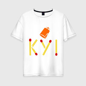 Женская футболка хлопок Oversize с принтом КУ! в Кировске, 100% хлопок | свободный крой, круглый ворот, спущенный рукав, длина до линии бедер
 | кин дза дза