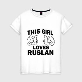 Женская футболка хлопок с принтом Эта девушка любит Руслана в Кировске, 100% хлопок | прямой крой, круглый вырез горловины, длина до линии бедер, слегка спущенное плечо | this girl loves | имена | мужское имя | руся
