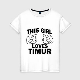 Женская футболка хлопок с принтом Эта девушка любит Тимура в Кировске, 100% хлопок | прямой крой, круглый вырез горловины, длина до линии бедер, слегка спущенное плечо | this girl loves | имена | мужское имя