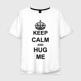 Мужская футболка хлопок Oversize с принтом Keep calm and hug mе в Кировске, 100% хлопок | свободный крой, круглый ворот, “спинка” длиннее передней части | обнимашки | обними меня | объятия