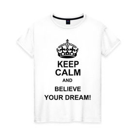 Женская футболка хлопок с принтом Keep calm and believe your dream! в Кировске, 100% хлопок | прямой крой, круглый вырез горловины, длина до линии бедер, слегка спущенное плечо | believe your dream | keep calm | keep calm and believe your dream