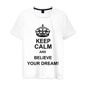 Мужская футболка хлопок с принтом Keep calm and believe your dream! в Кировске, 100% хлопок | прямой крой, круглый вырез горловины, длина до линии бедер, слегка спущенное плечо. | believe your dream | keep calm | keep calm and believe your dream
