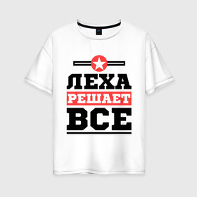 Женская футболка хлопок Oversize с принтом Леха решает все в Кировске, 100% хлопок | свободный крой, круглый ворот, спущенный рукав, длина до линии бедер
 | alexname | алексей | алеша | имена | имя | леха