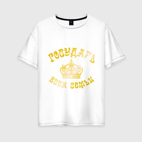 Женская футболка хлопок Oversize с принтом Государь всея семьи в Кировске, 100% хлопок | свободный крой, круглый ворот, спущенный рукав, длина до линии бедер
 | его величество | царь
