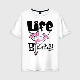 Женская футболка хлопок Oversize с принтом Life в кайф! в Кировске, 100% хлопок | свободный крой, круглый ворот, спущенный рукав, длина до линии бедер
 | life | в кайф | жизнь в кайф | кайф | кот | котик | розовый кот | розовый котик