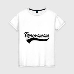 Женская футболка хлопок с принтом Супер мама в Кировске, 100% хлопок | прямой крой, круглый вырез горловины, длина до линии бедер, слегка спущенное плечо | 