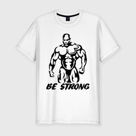 Мужская футболка премиум с принтом Be strong (bodybuilding) в Кировске, 92% хлопок, 8% лайкра | приталенный силуэт, круглый вырез ворота, длина до линии бедра, короткий рукав | bodybuilding | poerlifting | sport | бодибилдинг | мускулатура | мышцы | пауэрлифтинг | сила | силовой спорт