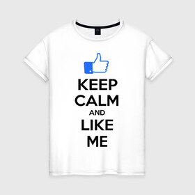 Женская футболка хлопок с принтом Keep calm and like me. в Кировске, 100% хлопок | прямой крой, круглый вырез горловины, длина до линии бедер, слегка спущенное плечо | facebook | keep calm | keep calm and like me | like me | лайк | лайкни мне | рука | рука с большим пальцем | фейсбук