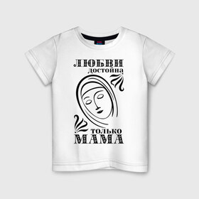 Детская футболка хлопок с принтом Любви достойна мама в Кировске, 100% хлопок | круглый вырез горловины, полуприлегающий силуэт, длина до линии бедер | девушкам | любовь | отношения | пафосные | только мама