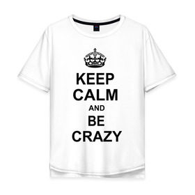 Мужская футболка хлопок Oversize с принтом Keep calm and be crazy в Кировске, 100% хлопок | свободный крой, круглый ворот, “спинка” длиннее передней части | crazy | keep calm | keep calm and be crazy | английская корона | королевская корона | корона | сумасшедший