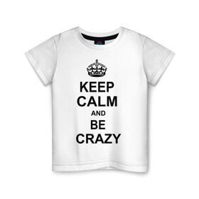 Детская футболка хлопок с принтом Keep calm and be crazy в Кировске, 100% хлопок | круглый вырез горловины, полуприлегающий силуэт, длина до линии бедер | crazy | keep calm | keep calm and be crazy | английская корона | королевская корона | корона | сумасшедший