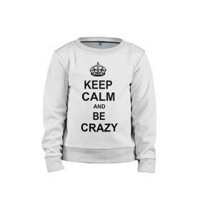 Детский свитшот хлопок с принтом Keep calm and be crazy в Кировске, 100% хлопок | круглый вырез горловины, эластичные манжеты, пояс и воротник | crazy | keep calm | keep calm and be crazy | английская корона | королевская корона | корона | сумасшедший