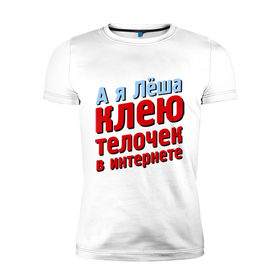 Мужская футболка премиум с принтом Лёша клеит телочек в интернете в Кировске, 92% хлопок, 8% лайкра | приталенный силуэт, круглый вырез ворота, длина до линии бедра, короткий рукав | 