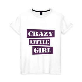 Женская футболка хлопок с принтом Crazy little girl в Кировске, 100% хлопок | прямой крой, круглый вырез горловины, длина до линии бедер, слегка спущенное плечо | crazy | crazy girl | crazy little girl | little girl | сумасшедшая маленькая девочка