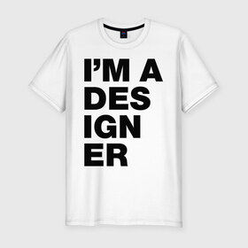 Мужская футболка премиум с принтом I am a designer в Кировске, 92% хлопок, 8% лайкра | приталенный силуэт, круглый вырез ворота, длина до линии бедра, короткий рукав | designer | i am a designer | дизайнер | я дизайнер