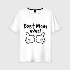 Женская футболка хлопок Oversize с принтом Best Mom ever! (самая лучшая мама) в Кировске, 100% хлопок | свободный крой, круглый ворот, спущенный рукав, длина до линии бедер
 | бест мам | мама | подарки родным | подарок маме