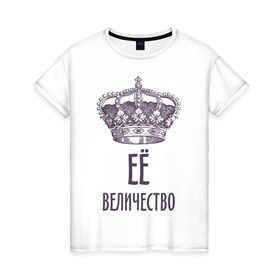 Женская футболка хлопок с принтом Её величество в Кировске, 100% хлопок | прямой крой, круглый вырез горловины, длина до линии бедер, слегка спущенное плечо | величество | её величество | королева | королевская корона | корона