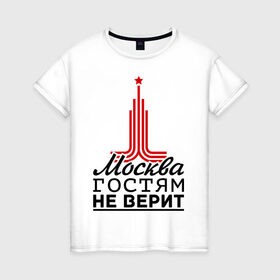 Женская футболка хлопок с принтом Москва гостям не верит в Кировске, 100% хлопок | прямой крой, круглый вырез горловины, длина до линии бедер, слегка спущенное плечо | moscow | город | города | москва | москва гостям не верит