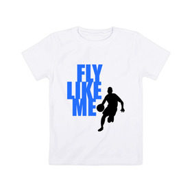 Детская футболка хлопок с принтом Fly like me. в Кировске, 100% хлопок | круглый вырез горловины, полуприлегающий силуэт, длина до линии бедер | basketball | баскетбол | баскетболист | спорт