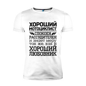 Мужская футболка премиум с принтом Хороший мотоциклист в Кировске, 92% хлопок, 8% лайкра | приталенный силуэт, круглый вырез ворота, длина до линии бедра, короткий рукав | Тематика изображения на принте: 