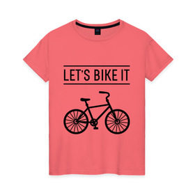 Женская футболка хлопок с принтом Let`s bike it в Кировске, 100% хлопок | прямой крой, круглый вырез горловины, длина до линии бедер, слегка спущенное плечо | bike | ride | байк | велик | велогонщик | велопробег | велосипед | велоспорт | кататься | прокатись
