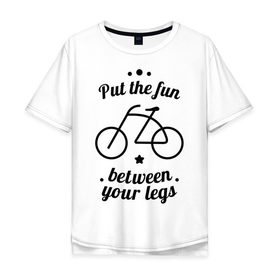 Мужская футболка хлопок Oversize с принтом Put the fun between your legs в Кировске, 100% хлопок | свободный крой, круглый ворот, “спинка” длиннее передней части | bike | ride | байк | велик | велогонщик | велопробег | велосипед | велосипедист | велоспорт | кататься | между ног | прокатись