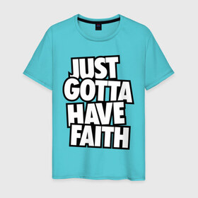 Мужская футболка хлопок с принтом Just Gotta Have Faith в Кировске, 100% хлопок | прямой крой, круглый вырез горловины, длина до линии бедер, слегка спущенное плечо. | faith | gotta | have | just | just gotta | just gotta have faith | swag | свег