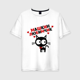 Женская футболка хлопок Oversize с принтом Машкин любимчик в Кировске, 100% хлопок | свободный крой, круглый ворот, спущенный рукав, длина до линии бедер
 | имя | кот | кошка | любимчик | любимых | мария | маша