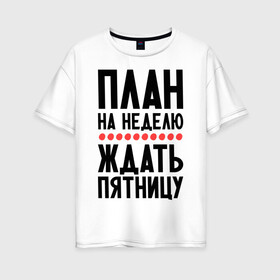 Женская футболка хлопок Oversize с принтом План на неделю в Кировске, 100% хлопок | свободный крой, круглый ворот, спущенный рукав, длина до линии бедер
 | ждать пятницу | рабочая неделя