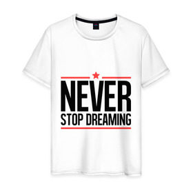 Мужская футболка хлопок с принтом Never Stop в Кировске, 100% хлопок | прямой крой, круглый вырез горловины, длина до линии бедер, слегка спущенное плечо. | never stop dreaming | мечтать | никогда не перестану мечтать