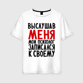Женская футболка хлопок Oversize с принтом Выслушав меня в Кировске, 100% хлопок | свободный крой, круглый ворот, спущенный рукав, длина до линии бедер
 | прием у психолога | психолог