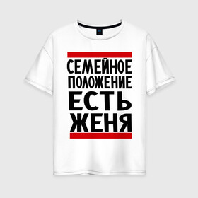 Женская футболка хлопок Oversize с принтом Есть Женя в Кировске, 100% хлопок | свободный крой, круглый ворот, спущенный рукав, длина до линии бедер
 | евгений | есть женя | жека | женек | женя | семейное положение