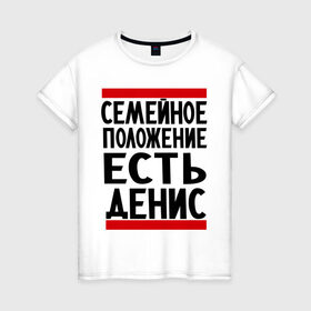 Женская футболка хлопок с принтом Есть Денис в Кировске, 100% хлопок | прямой крой, круглый вырез горловины, длина до линии бедер, слегка спущенное плечо | ден | денис | дениска | есть денис | семейное положение