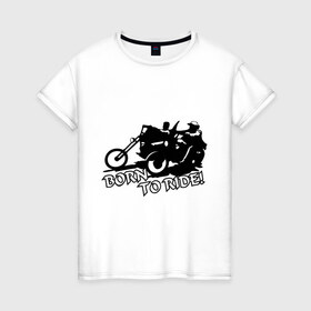 Женская футболка хлопок с принтом Born to ride в Кировске, 100% хлопок | прямой крой, круглый вырез горловины, длина до линии бедер, слегка спущенное плечо | 
