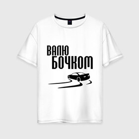 Женская футболка хлопок Oversize с принтом Валю бочком в Кировске, 100% хлопок | свободный крой, круглый ворот, спущенный рукав, длина до линии бедер
 | дрифт