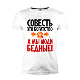 Мужская футболка премиум с принтом Совесть - это богатство! в Кировске, 92% хлопок, 8% лайкра | приталенный силуэт, круглый вырез ворота, длина до линии бедра, короткий рукав | мы люди бедные