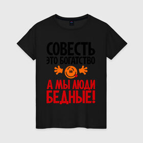 Женская футболка хлопок с принтом Совесть - это богатство! в Кировске, 100% хлопок | прямой крой, круглый вырез горловины, длина до линии бедер, слегка спущенное плечо | мы люди бедные