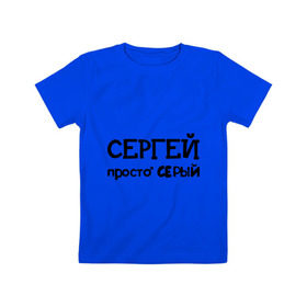 Детская футболка хлопок с принтом Сергей, просто Серый в Кировске, 100% хлопок | круглый вырез горловины, полуприлегающий силуэт, длина до линии бедер | имена | парням | просто серый | серега | сережа | серый