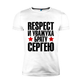 Мужская футболка премиум с принтом Respect и уважуха брату Сергею в Кировске, 92% хлопок, 8% лайкра | приталенный силуэт, круглый вырез ворота, длина до линии бедра, короткий рукав | respect | брат | звезда | респект и уважуха | серега | сережа