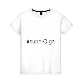 Женская футболка хлопок с принтом #superOlga в Кировске, 100% хлопок | прямой крой, круглый вырез горловины, длина до линии бедер, слегка спущенное плечо | имена с хэш тегами | ольга | оля | супер