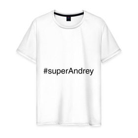 Мужская футболка хлопок с принтом #superAndrey в Кировске, 100% хлопок | прямой крой, круглый вырез горловины, длина до линии бедер, слегка спущенное плечо. | андрей | имена с хэш тегами | супер
