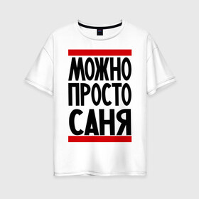 Женская футболка хлопок Oversize с принтом Можно просто Саня в Кировске, 100% хлопок | свободный крой, круглый ворот, спущенный рукав, длина до линии бедер
 | александр | имена | мужские имена | мужчинам | просто саня