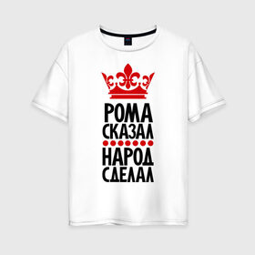 Женская футболка хлопок Oversize с принтом Рома сказал народ сделал в Кировске, 100% хлопок | свободный крой, круглый ворот, спущенный рукав, длина до линии бедер
 | король | корона | крутой | народ | пафос | пафосные | прикол | рома | роман | сказал | уорона