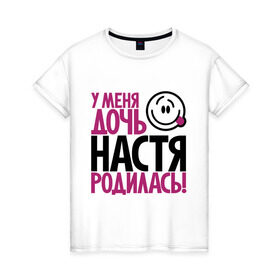 Женская футболка хлопок с принтом У меня дочь Настя родилась в Кировске, 100% хлопок | прямой крой, круглый вырез горловины, длина до линии бедер, слегка спущенное плечо | доча | дочь | мама | настена | настя | папа | родилась | родителям | родичи