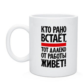 Кружка с принтом Кто рано встает, тот далеко от работы живет в Кировске, керамика | объем — 330 мл, диаметр — 80 мм. Принт наносится на бока кружки, можно сделать два разных изображения | Тематика изображения на принте: приколы | работа | рано вставать