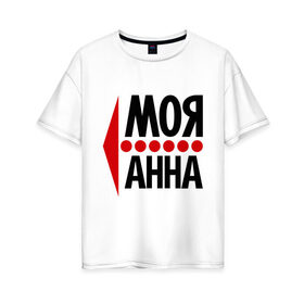 Женская футболка хлопок Oversize с принтом Моя Анна в Кировске, 100% хлопок | свободный крой, круглый ворот, спущенный рукав, длина до линии бедер
 | анюта | аня | моя анна