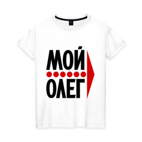 Женская футболка хлопок с принтом Мой Олег в Кировске, 100% хлопок | прямой крой, круглый вырез горловины, длина до линии бедер, слегка спущенное плечо | мой олег | олежа | парные